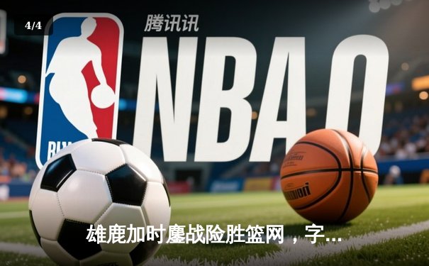 雄鹿加时鏖战险胜篮网，字母哥44分主宰关键时刻 - 4