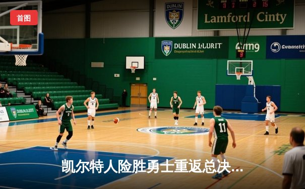 凯尔特人险胜勇士重返总决赛，塔图姆26+10+6主宰关键战