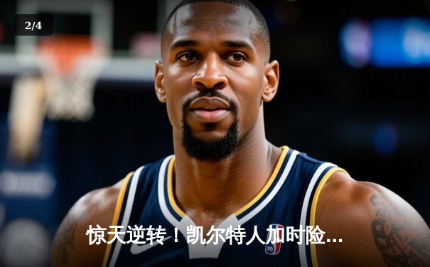 惊天逆转！凯尔特人加时险胜勇士，塔图姆44分主宰天王山 - 2